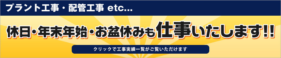 プラント工事・配管工事etc...　24時間休日・年末年始・お盆休みも仕事いたします！！